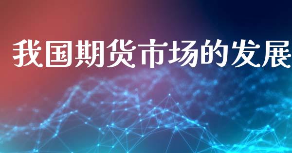 我国期货市场的发展_https://m.fansifence.com_公募基金_第1张
