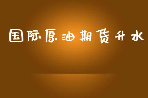 国际原油期货升水_https://m.fansifence.com_个股行情_第1张