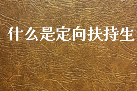 什么是定向扶持生_https://m.fansifence.com_贵金属行情_第1张