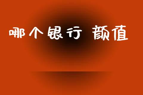 哪个银行 颜值_https://m.fansifence.com_公募基金_第1张