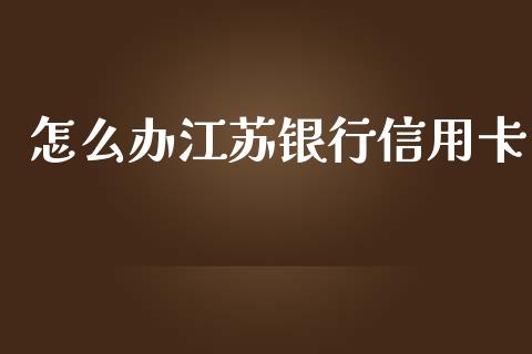 怎么办江苏银行信用卡_https://m.fansifence.com_贵金属行情_第1张