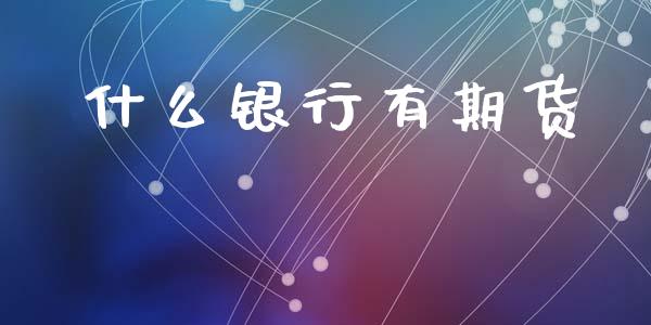 什么银行有期货_https://m.fansifence.com_贵金属行情_第1张
