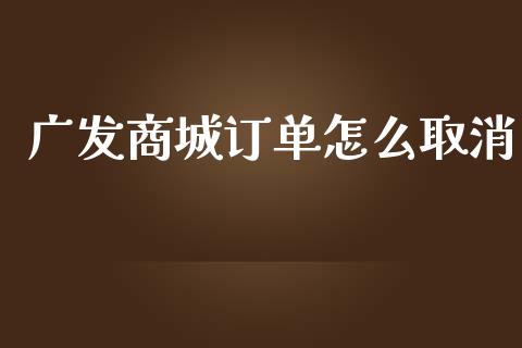 广发商城订单怎么取消_https://m.fansifence.com_贵金属行情_第1张