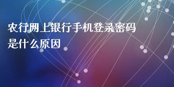 农行网上银行手机登录密码是什么原因_https://m.fansifence.com_贵金属行情_第1张