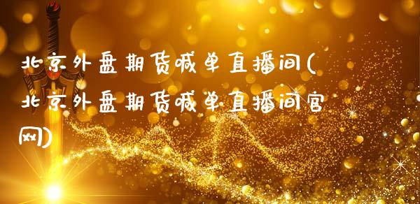 北京外盘期货喊单直播间(北京外盘期货喊单直播间官网)_https://m.fansifence.com_消费金融_第1张