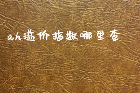 ah溢价指数哪里查_https://m.fansifence.com_消费金融_第1张