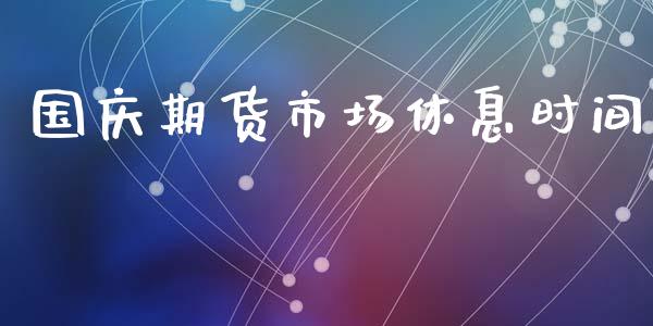 国庆期货市场休息时间_https://m.fansifence.com_消费金融_第1张