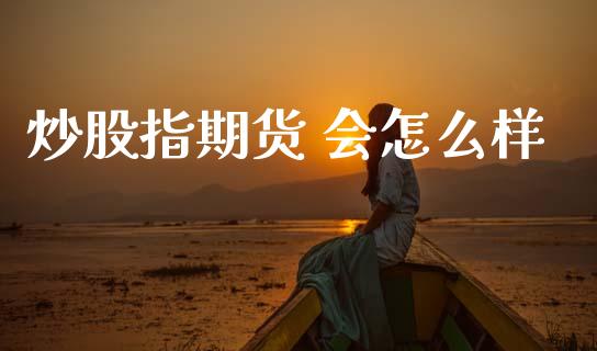 炒股指期货 会怎么样_https://m.fansifence.com_消费金融_第1张