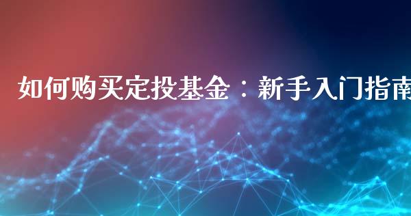 如何购买定投基金：新手入门指南_https://m.fansifence.com_公募基金_第1张