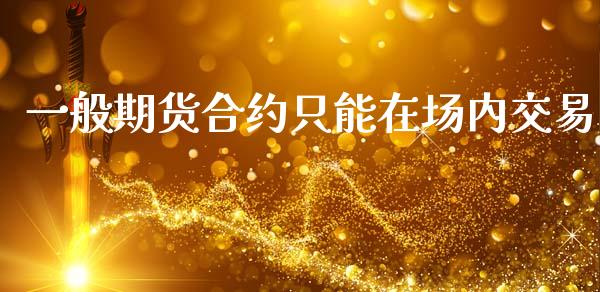 一般期货合约只能在场内交易_https://m.fansifence.com_公募基金_第1张