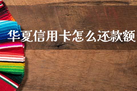 华夏信用卡怎么还款额_https://m.fansifence.com_个股行情_第1张