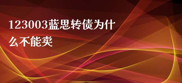 123003蓝思转债为什么不能卖_https://m.fansifence.com_消费金融_第1张