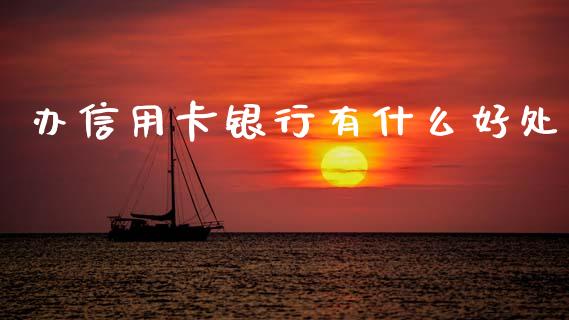 办信用卡银行有什么好处_https://m.fansifence.com_个股行情_第1张