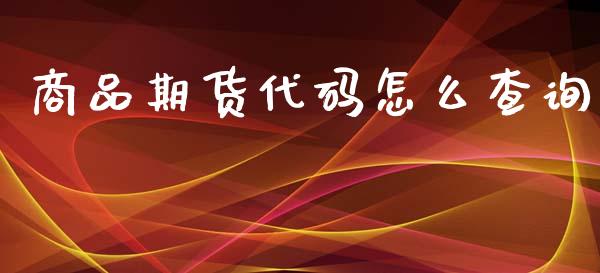 商品期货代码怎么查询_https://m.fansifence.com_个股行情_第1张