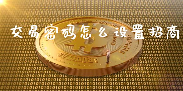 交易密码怎么设置招商_https://m.fansifence.com_个股行情_第1张