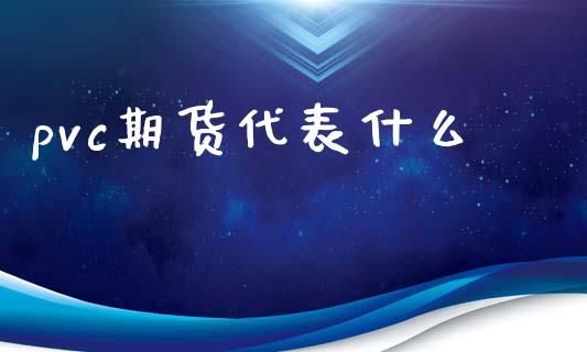 pvc期货代表什么_https://m.fansifence.com_公募基金_第1张