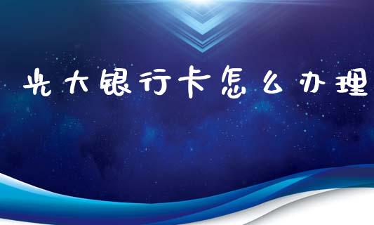 光大银行卡怎么办理_https://m.fansifence.com_消费金融_第1张