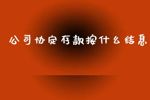 公司协定存款按什么结息_https://m.fansifence.com_消费金融_第1张