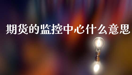 期货的监控中心什么意思_https://m.fansifence.com_公募基金_第1张