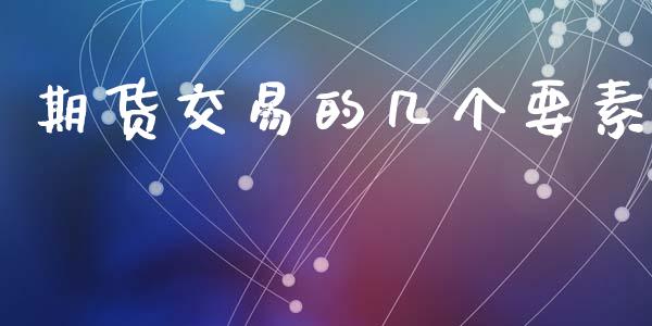 期货交易的几个要素_https://m.fansifence.com_贵金属行情_第1张