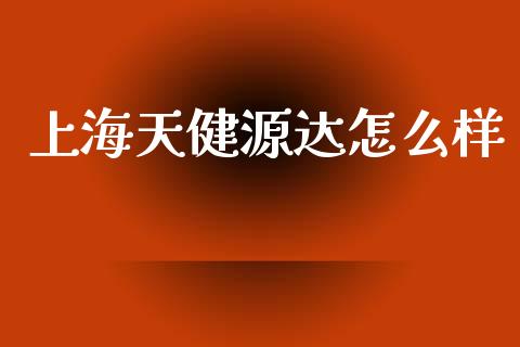 上海天健源达怎么样_https://m.fansifence.com_公募基金_第1张