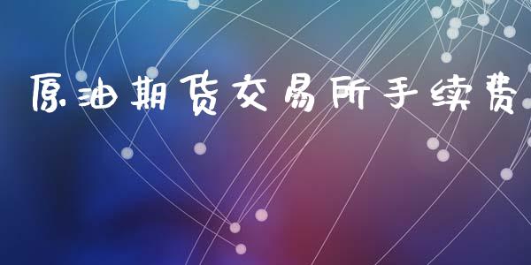 原油期货交易所手续费_https://m.fansifence.com_个股行情_第1张