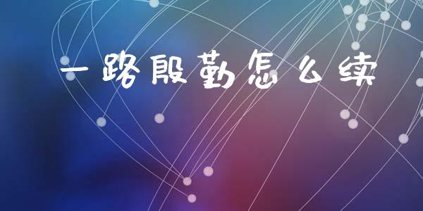 一路殷勤怎么续_https://m.fansifence.com_个股行情_第1张