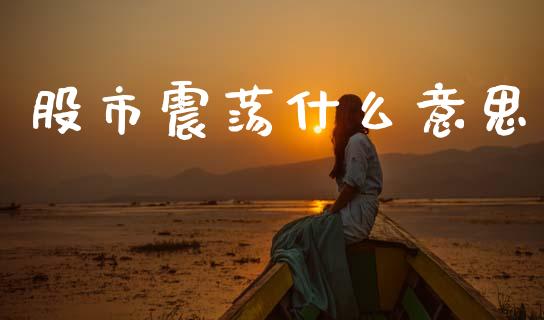 股市震荡什么意思_https://m.fansifence.com_个股行情_第1张