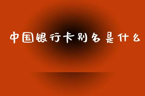 中国银行卡别名是什么_https://m.fansifence.com_个股行情_第1张