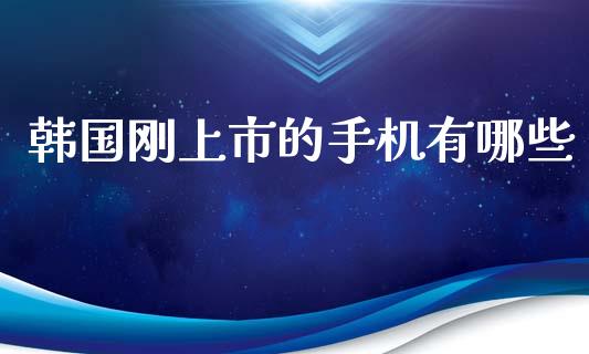 韩国刚上市的手机有哪些_https://m.fansifence.com_贵金属行情_第1张