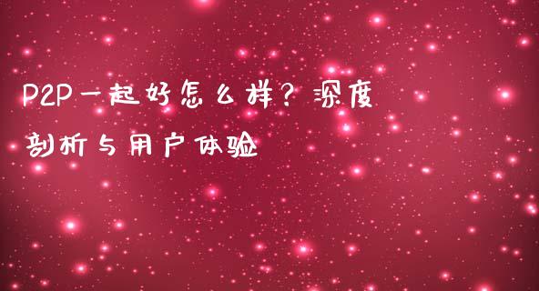 P2P一起好怎么样？深度剖析与用户体验_https://m.fansifence.com_贵金属行情_第1张