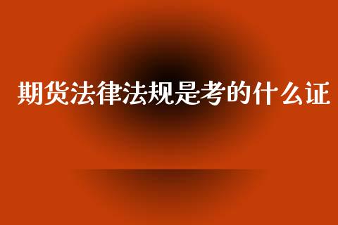 期货法律法规是考的什么证_https://m.fansifence.com_消费金融_第1张