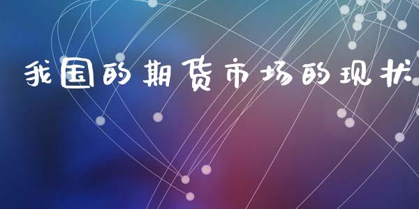 我国的期货市场的现状_https://m.fansifence.com_消费金融_第1张