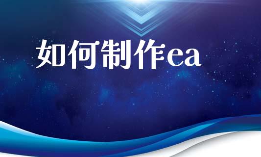 如何制作ea_https://m.fansifence.com_个股行情_第1张