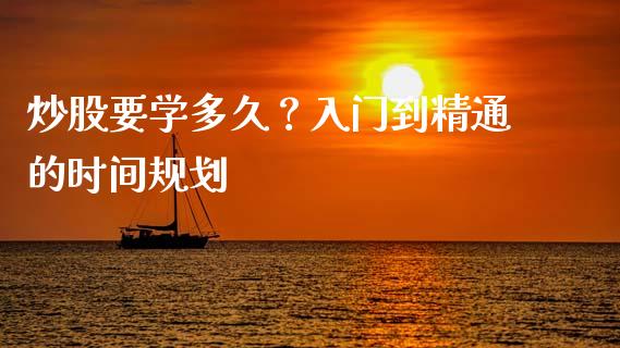 炒股要学多久？入门到精通的时间规划_https://m.fansifence.com_消费金融_第1张