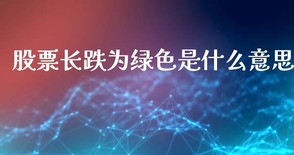 股票长跌为绿色是什么意思_https://m.fansifence.com_公募基金_第1张