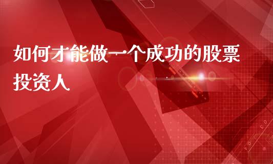 如何才能做一个成功的股票投资人_https://m.fansifence.com_个股行情_第1张