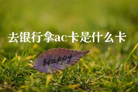 去银行拿ac卡是什么卡_https://m.fansifence.com_贵金属行情_第1张
