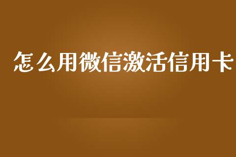 怎么用微信激活信用卡_https://m.fansifence.com_个股行情_第1张