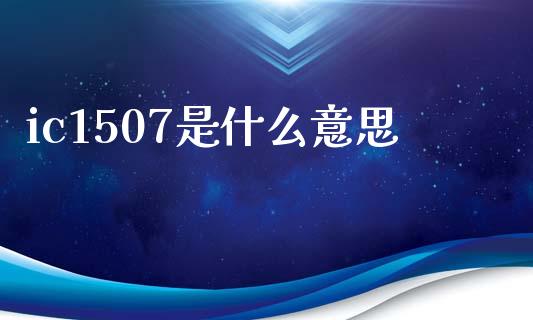 ic1507是什么意思_https://m.fansifence.com_贵金属行情_第1张
