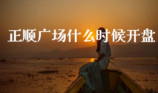 正顺广场什么时候开盘_https://m.fansifence.com_公募基金_第1张