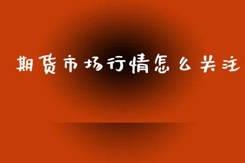 期货市场行情怎么关注_https://m.fansifence.com_个股行情_第1张