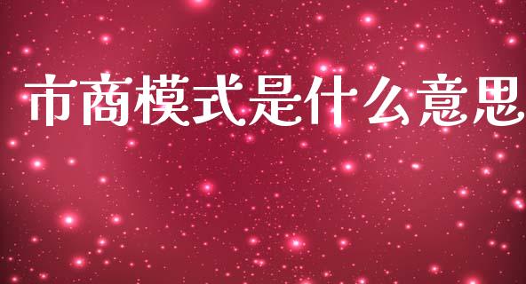 市商模式是什么意思_https://m.fansifence.com_公募基金_第1张
