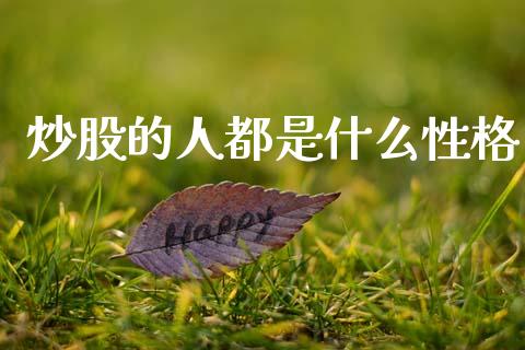 炒股的人都是什么性格_https://m.fansifence.com_消费金融_第1张