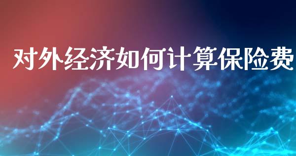 对外经济如何计算保险费_https://m.fansifence.com_消费金融_第1张