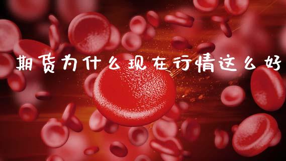期货为什么现在行情这么好_https://m.fansifence.com_贵金属行情_第1张