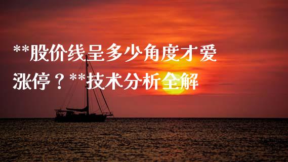 **股价线呈多少角度才爱涨停？**技术分析全解_https://m.fansifence.com_个股行情_第1张