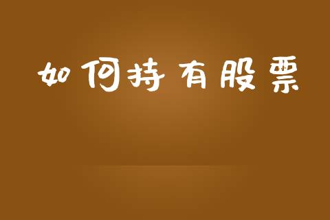 如何持有股票_https://m.fansifence.com_贵金属行情_第1张