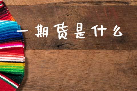 一期货是什么_https://m.fansifence.com_贵金属行情_第1张