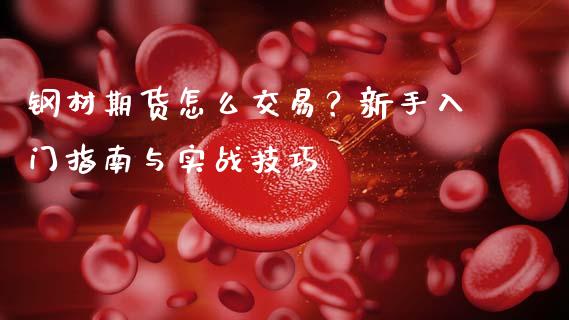 钢材期货怎么交易？新手入门指南与实战技巧_https://m.fansifence.com_贵金属行情_第1张